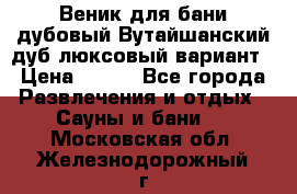 Веник для бани дубовый Вутайшанский дуб люксовый вариант › Цена ­ 100 - Все города Развлечения и отдых » Сауны и бани   . Московская обл.,Железнодорожный г.